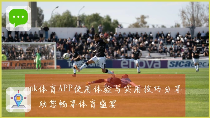 mk体育APP使用体验与实用技巧分享，助您畅享体育盛宴