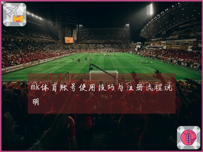 mk体育账号使用技巧与注册流程说明