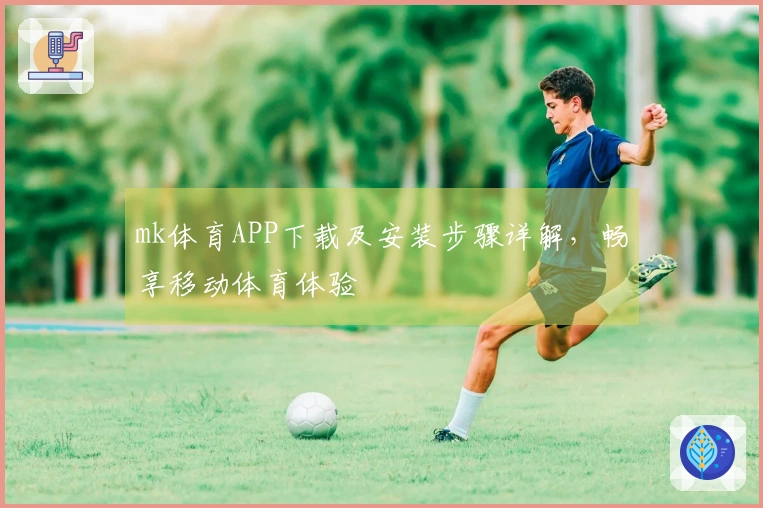 mk体育APP下载及安装步骤详解，畅享移动体育体验