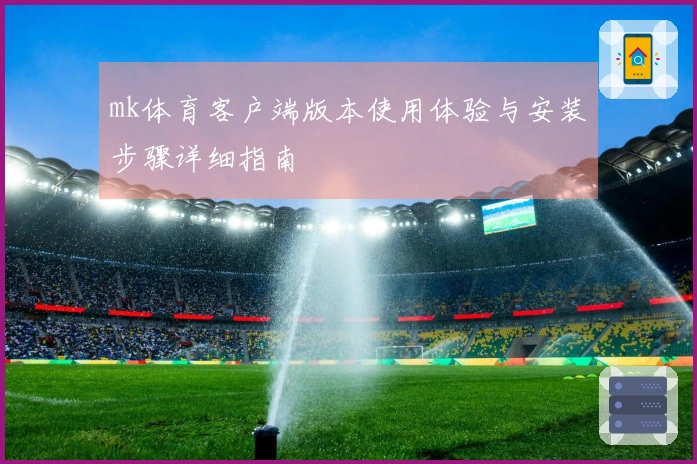 mk体育客户端版本使用体验与安装步骤详细指南