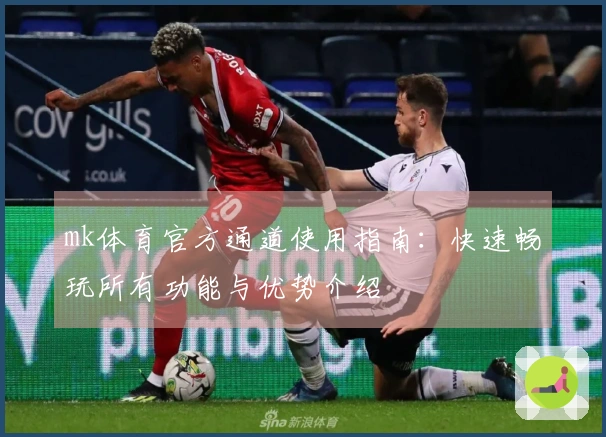 mk体育官方通道使用指南：快速畅玩所有功能与优势介绍