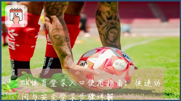 mk体育登录入口使用指南：快速访问与安全登录步骤详解