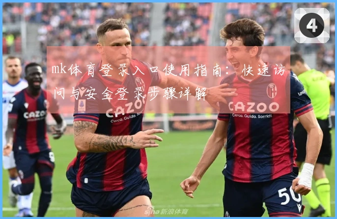 mk体育登录入口使用指南：快速访问与安全登录步骤详解