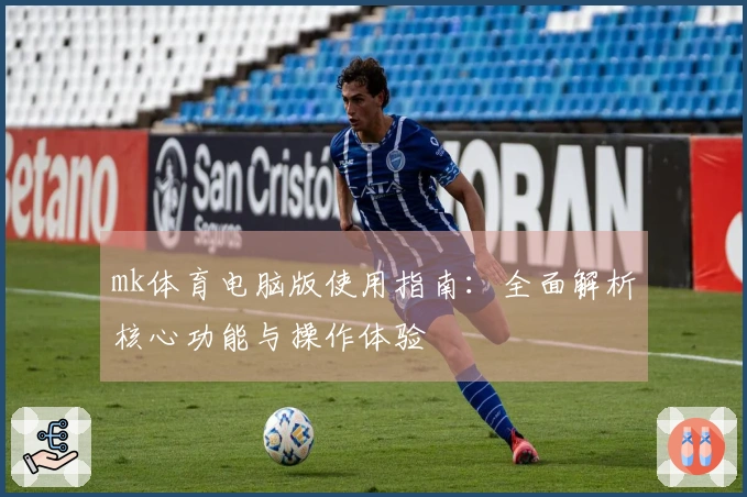 mk体育电脑版使用指南：全面解析核心功能与操作体验