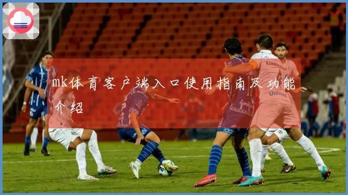 mk体育客户端入口使用指南及功能介绍