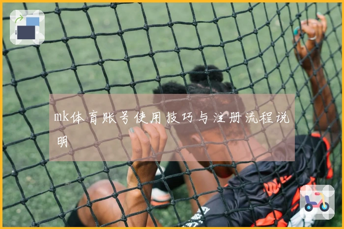 mk体育账号使用技巧与注册流程说明