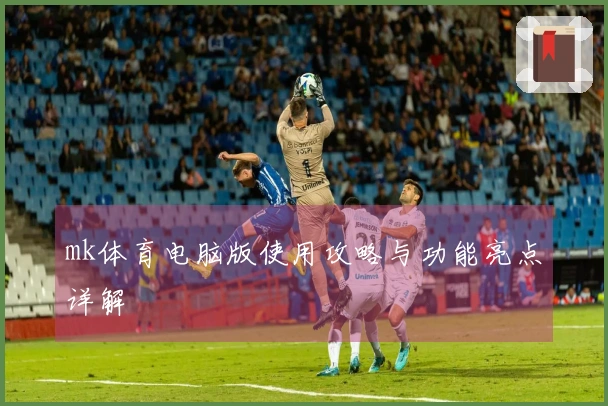 mk体育电脑版使用攻略与功能亮点详解