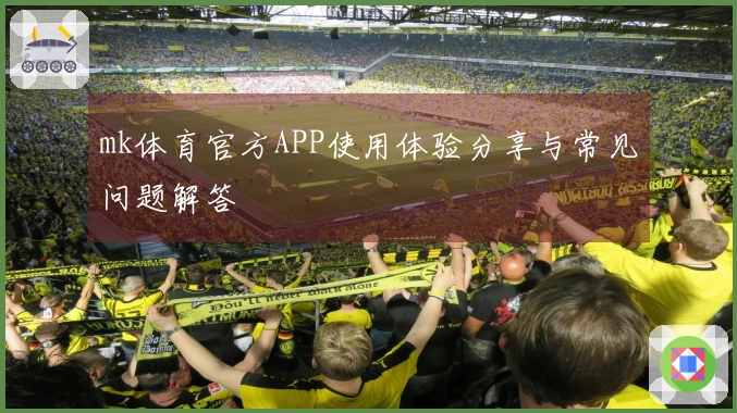 mk体育官方APP使用体验分享与常见问题解答