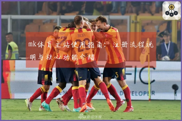 mk体育主站使用指南：注册流程说明与核心功能介绍